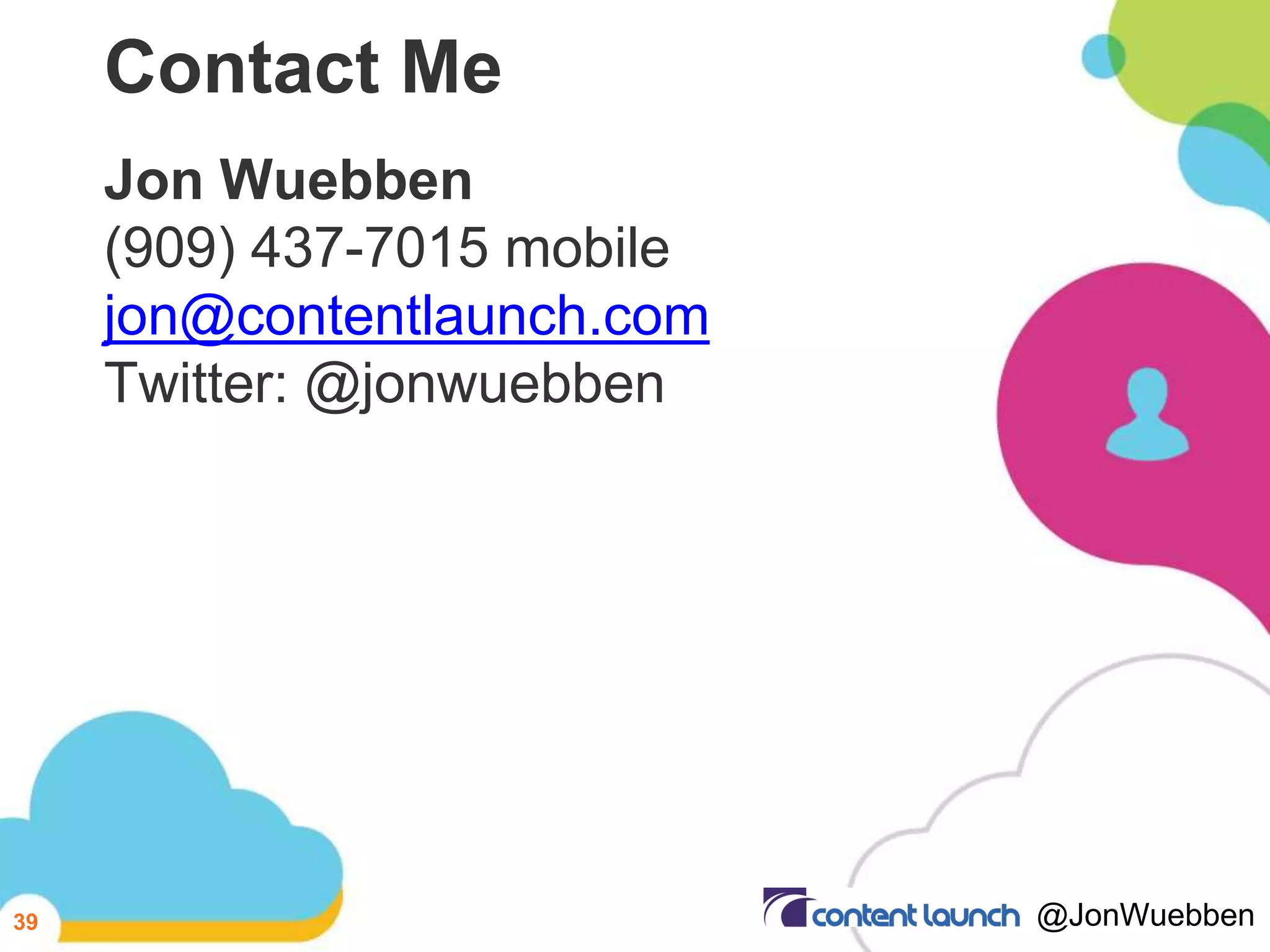 Contact Me
Jon Wuebben
(909) 437-7015 mobile
jon@contentlaunch.com
Twitter: @jonwuebben
39 @JonWuebben
 