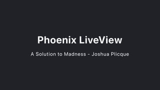 PhoenixLiveView
A Solution to Madness - Joshua Plicque
 