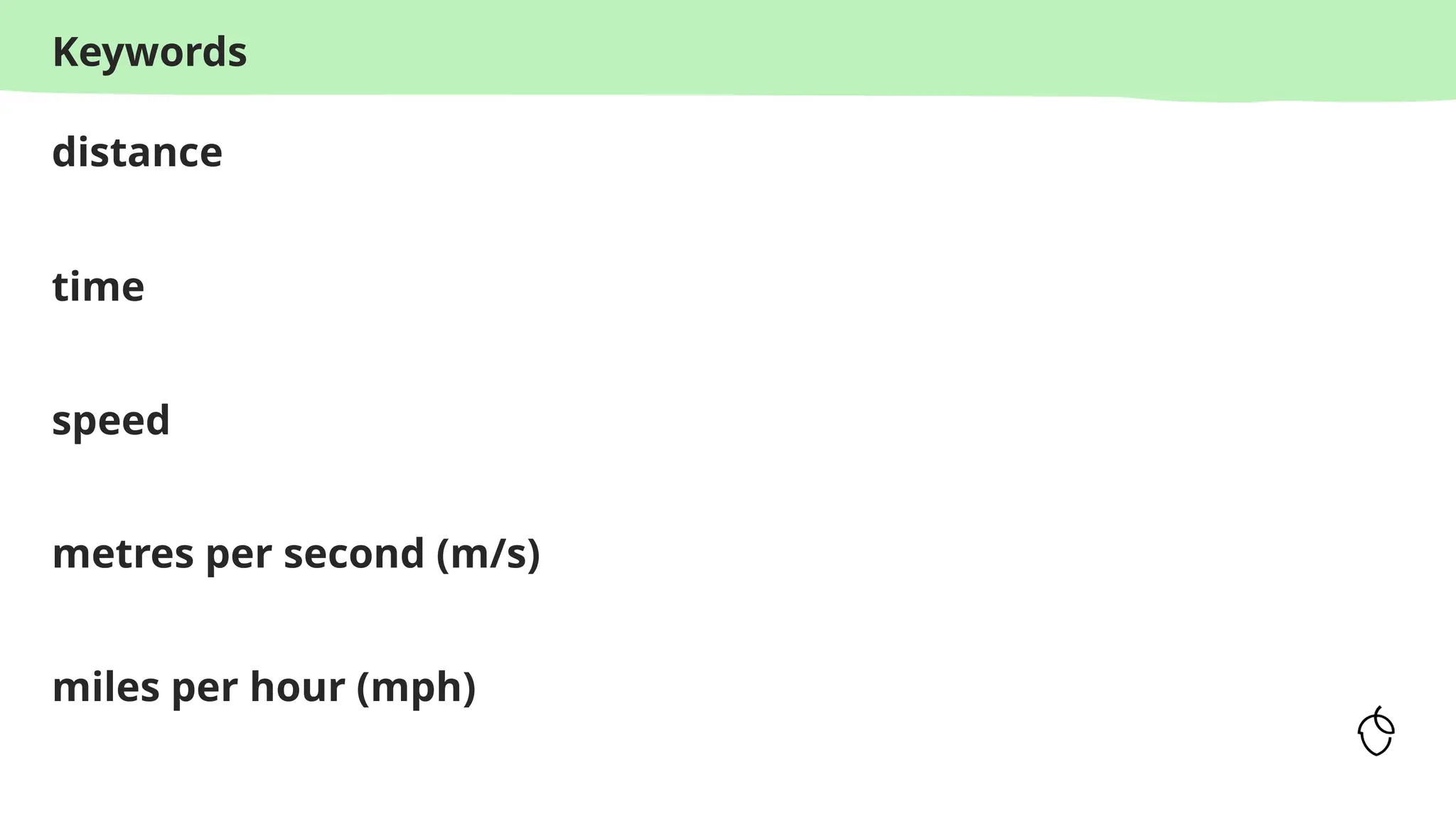 Keywords
distance
time
speed
metres per second (m/s)
miles per hour (mph)
 