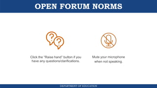 OPEN FORUM NORMS
DEPARTMENT OF EDUCATION
Mute your microphone
when not speaking.
Click the “Raise hand” button if you
have any questions/clarifications.
 