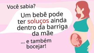 Um bebê pode
ter soluços ainda
dentro da barriga
da mãe
... e também
bocejar!
Você sabia?
 