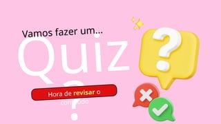 Quiz
?
Vamos fazer um...
Hora de revisar o
conteúdo
 