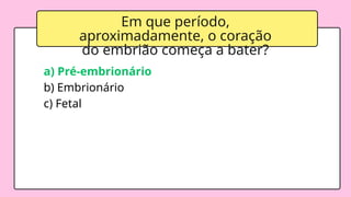 a) Pré-embrionário
b) Embrionário
c) Fetal
Em que período,
aproximadamente, o coração
do embrião começa a bater?
 