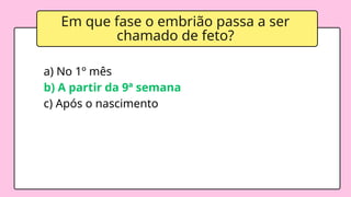 Em que fase o embrião passa a ser
chamado de feto?
a) No 1º mês
b) A partir da 9ª semana
c) Após o nascimento
 