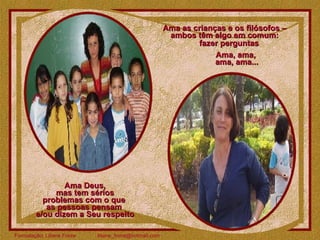 Ama Deus, mas tem sérios  problemas com o que  as pessoas pensam  e/ou dizem a Seu respeito Ama as crianças e os filósofos – ambos têm algo em comum: Ama, ama,  ama, ama... fazer perguntas 