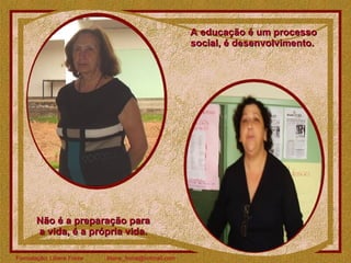 A educação é um processo social, é desenvolvimento.  Não é a preparação para a vida, é a própria vida. 