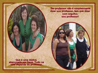 Ser professor não é simplesmente dizer sou professor, tem que dizer  com orgulho;  sou professor!  Que é uma dádiva  abençoada por Deus. Tudo na vida depende do professor. 
