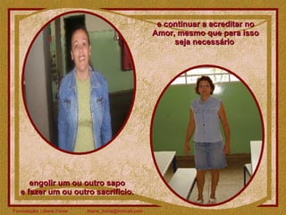 e continuar a acreditar no Amor, mesmo que para isso seja necessário  engolir um ou outro sapo  e fazer um ou outro sacrifício.  