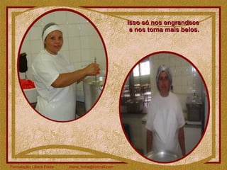 Isso só nos engrandece  e nos torna mais belos. 