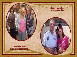 Seu mundo  se expande. Ele fica mais rico interiormente... 
