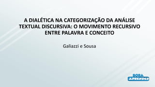 A DIALÉTICA NA CATEGORIZAÇÃO DA ANÁLISE
TEXTUAL DISCURSIVA: O MOVIMENTO RECURSIVO
ENTRE PALAVRA E CONCEITO
Galiazzi e Sousa
 