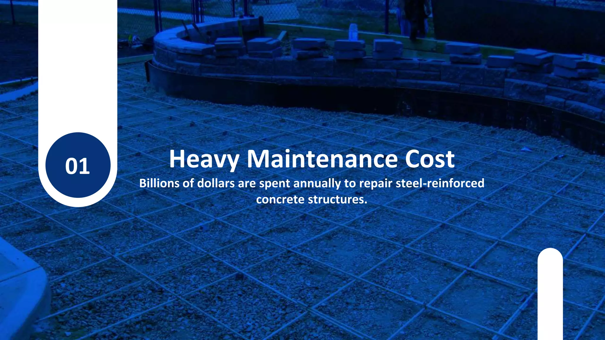 01 Heavy Maintenance Cost
Billions of dollars are spent annually to repair steel-reinforced
concrete structures.