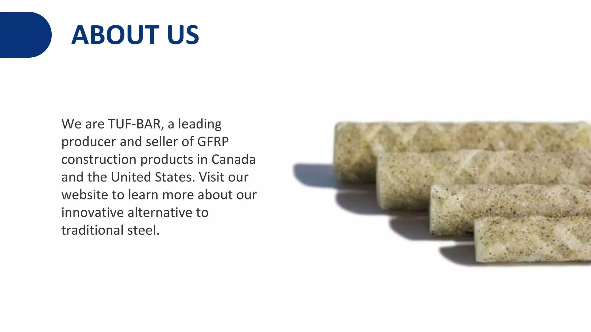 ABOUT US
We are TUF-BAR, a leading
producer and seller of GFRP
construction products in Canada
and the United States. Visit our
website to learn more about our
innovative alternative to
traditional steel.