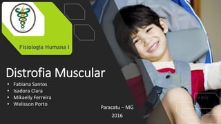 Distrofia Muscular
Paracatu – MG
2016
Fisiologia Humana I
• Fabiana Santos
• Isadora Clara
• Mikaelly Ferreira
• Welisson Porto
 