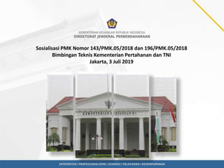 Sosialisasi PMK Nomor 143/PMK.05/2018 dan 196/PMK.05/2018
Bimbingan Teknis Kementerian Pertahanan dan TNI
Jakarta, 3 Juli 2019
 