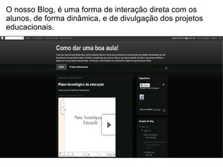 O nosso Blog, é uma forma de interação direta com os alunos, de forma dinâmica, e de divulgação dos projetos educacionais. 