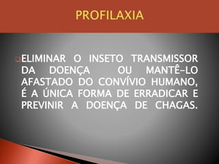 ELIMINAR O INSETO TRANSMISSOR
DA DOENÇA OU MANTÊ-LO
AFASTADO DO CONVÍVIO HUMANO,
É A ÚNICA FORMA DE ERRADICAR E
PREVINIR A DOENÇA DE CHAGAS.
 