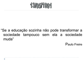 “Se a educação sozinha não pode transformar a
sociedade tampouco sem ela a sociedade
muda”
Paulo Freire
 