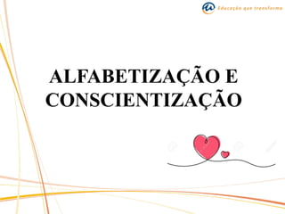 ALFABETIZAÇÃO E
CONSCIENTIZAÇÃO
 