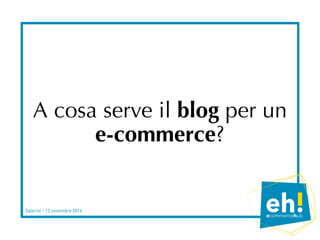 A cosa serve il blog per un
e-commerce?
 