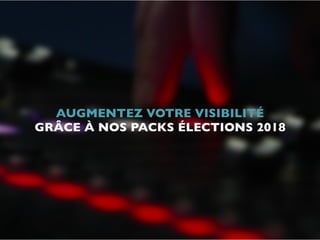 AUGMENTEZ VOTRE VISIBILITÉ 
GRÂCE À NOS PACKS ÉLECTIONS 2018
 