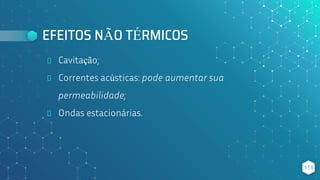 EFEITOS NÃO TÉRMICOS
⬥ Cavitação;
⬥ Correntes acústicas: pode aumentar sua
permeabilidade;
⬥ Ondas estacionárias.
113
 