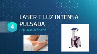 LASER E LUZ INTENSA
PULSADA
Depilação definitiva
4
 