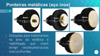 Ponteiras metálicas (aço inox)
⬥ Utilizadas para tratamentos
na área da estética e
reabilitação que visam
atingir tecidos/estruturas
mais profundas. 167
 