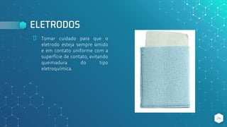 ELETRODOS
⬥ Tomar cuidado para que o
eletrodo esteja sempre úmido
e em contato uniforme com a
superfície de contato, evitando
queimadura do tipo
eletroquímica.
24
 