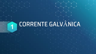 CORRENTE GALVÂNICA
1
 