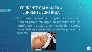 CORRENTE GALVÂNICA =
CORRENTE CONTÍNUA
⬥ A corrente polarizada ou galvânica deve ser
utilizada para a realização do procedimento de
iontoforese, ou seja, a permeação de insumos
farmacêuticos associados aos efeitos polares da
corrente.
39
 