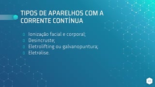TIPOS DE APARELHOS COM A
CORRENTE CONTÍNUA
⬥ Ionização facial e corporal;
⬥ Desincruste;
⬥ Eletrolifting ou galvanopuntura;
⬥ Eletrólise.
45
 