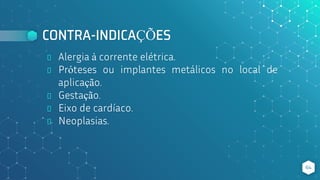 CONTRA-INDICAÇÕES
⬥ Alergia à corrente elétrica.
⬥ Próteses ou implantes metálicos no local de
aplicação.
⬥ Gestação.
⬥ Eixo de cardíaco.
⬥ Neoplasias.
64
 