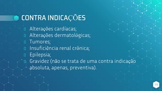 CONTRA INDICAÇÕES
⬥ Alterações cardíacas;
⬥ Alterações dermatológicas;
⬥ Tumores;
⬥ Insuficiência renal crônica;
⬥ Epilepsia;
⬥ Gravidez (não se trata de uma contra indicação
absoluta, apenas, preventiva).
73
 
