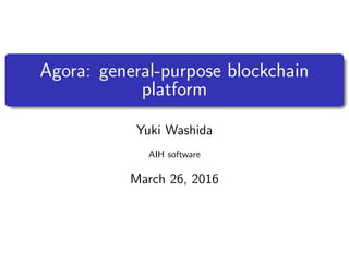 Agora: general-purpose blockchain
platform
Yuki Washida
AIH software
March 26, 2016
 