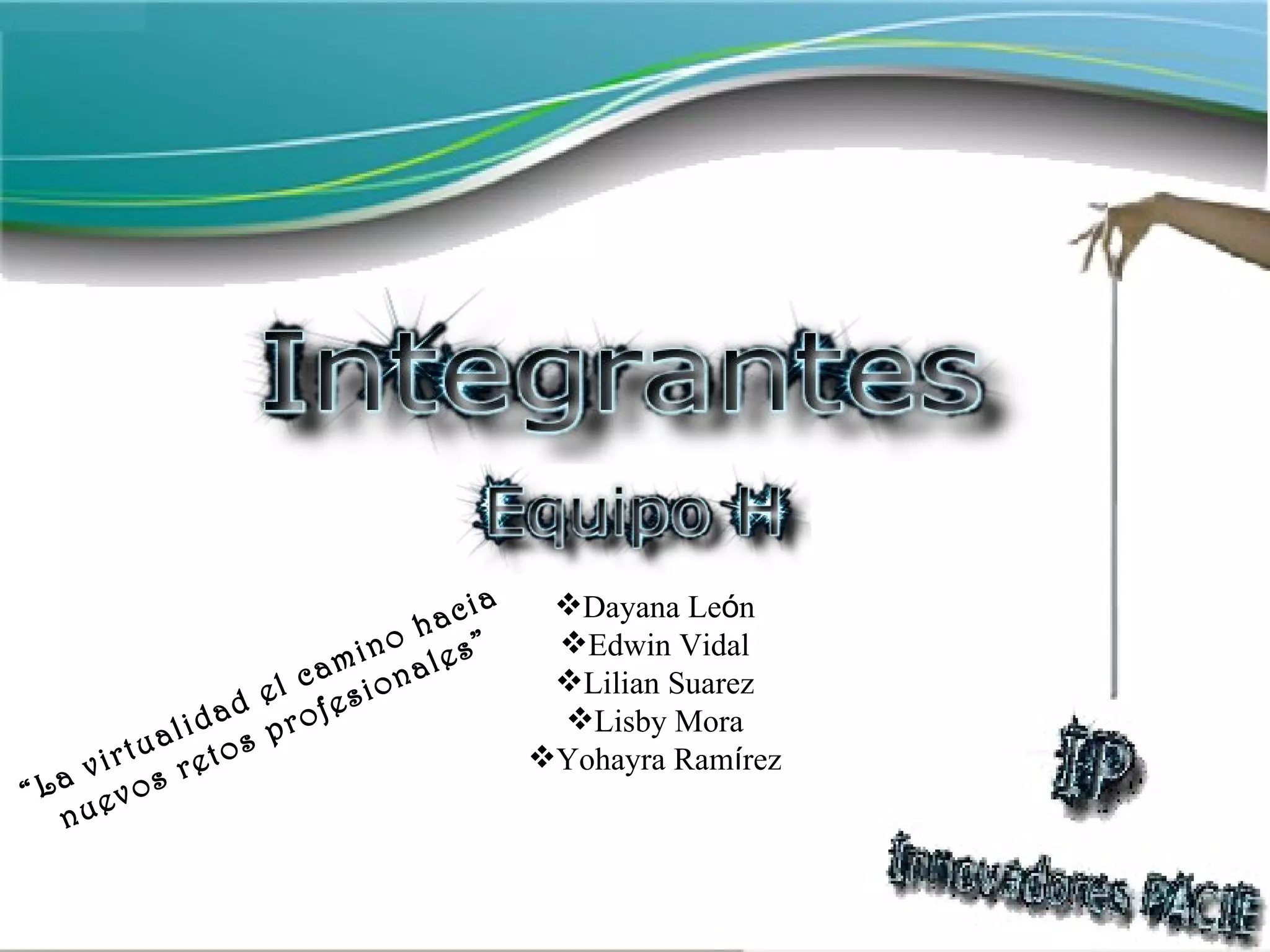 Dayana Le ó n Edwin Vidal Lilian Suarez Lisby Mora Yohayra Ram í rez “ La virtualidad el camino hacia nuevos retos profesionales” 