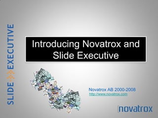 Introducing Novatrox and
     Slide Executive


            Novatrox AB 2000-2008
            http://www.novatrox.com
 