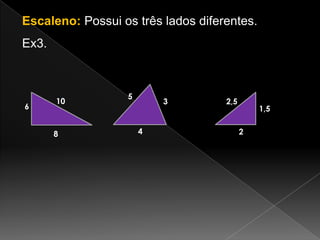 Escaleno: Possui os três lados diferentes.

Ex3.

6

10

8

5

3

4

2,5

1,5
2

 
