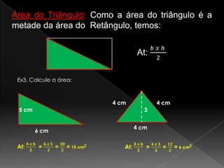 Área do Triângulo: Como a área do triângulo é a
metade da área do Retângulo, temos:

Ex3. Calcule a área:

4 cm
5 cm

4 cm
3

6 cm

4 cm

 