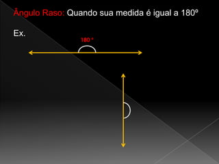 Ângulo Raso: Quando sua medida é igual a 180º
Ex.

180 º

 