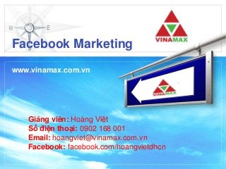 Facebook Marketing
www.vinamax.com.vn
Giảng viên: Hoàng Việt
Số điện thoại: 0902 168 001
Email: hoangviet@vinamax.com.vn
Facebook: facebook.com/hoangvietdhcn
 