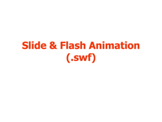 Slide & Flash Animation
         (.swf)
 