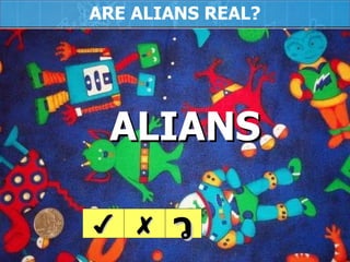 ARE ALIANS REAL? ALIANS  ✔ ✘ ว 
