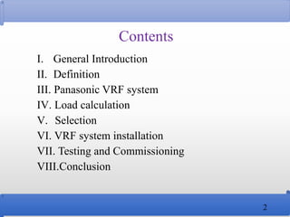 Contents
I. General Introduction
II. Definition
III. Panasonic VRF system
IV. Load calculation
V. Selection
VI. VRF system...