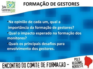 FORMAÇÃO DE GESTORES Na opinião de cada um, qual a importância da formação de gestores? Qual o impacto esperado na formação dos monitores?  Quais os principais desafios para envolvimento dos gestores. 