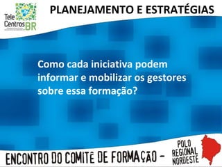 Como cada iniciativa podem informar e mobilizar os gestores sobre essa formação?  PLANEJAMENTO E ESTRATÉGIAS  