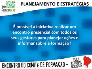 É possível a iniciativa realizar um encontro presencial com todos os seus gestores para planejar ações e informar sobre a formação? PLANEJAMENTO E ESTRATÉGIAS  