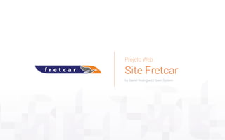 Projeto Web
Site Fretcar
by Daniel Rodrigues | Open System
 