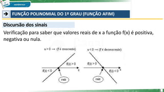 ➔ FUNÇÃO POLINOMIAL DO 1º GRAU (FUNÇÃO AFIM)
Discursão dos sinais
Verificação para saber que valores reais de x a função f(x) é positiva,
negativa ou nula.
1
 