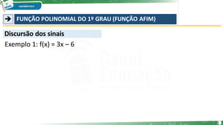 ➔ FUNÇÃO POLINOMIAL DO 1º GRAU (FUNÇÃO AFIM)
Discursão dos sinais
Exemplo 1: f(x) = 3x – 6
1
 